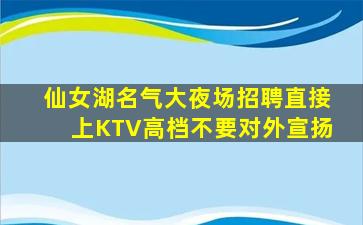 仙女湖名气大夜场招聘直接上KTV高档不要对外宣扬